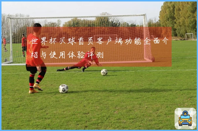 世界杯买球首页客户端功能全面介绍与使用体验评测