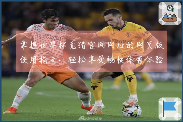 掌握世界杯竞猜官网网址的网页版使用指南,轻松享受畅快体育体验
