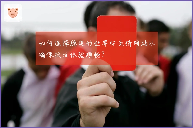 如何选择稳定的世界杯竞猜网站以确保投注体验顺畅？