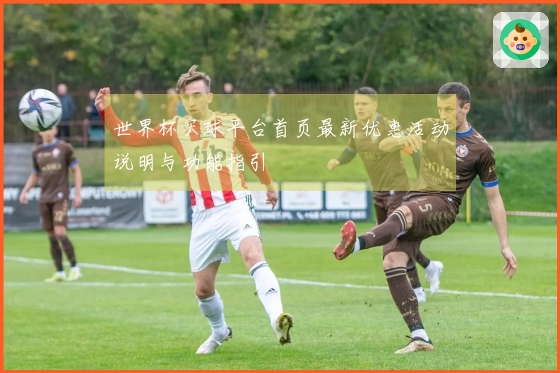 世界杯买球平台首页最新优惠活动说明与功能指引
