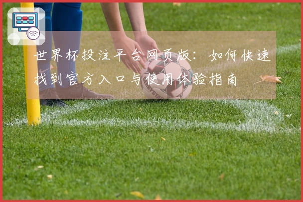 世界杯投注平台网页版：如何快速找到官方入口与使用体验指南