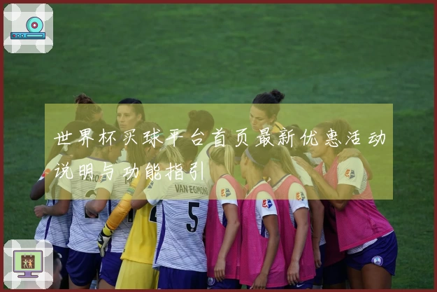 世界杯买球平台首页最新优惠活动说明与功能指引