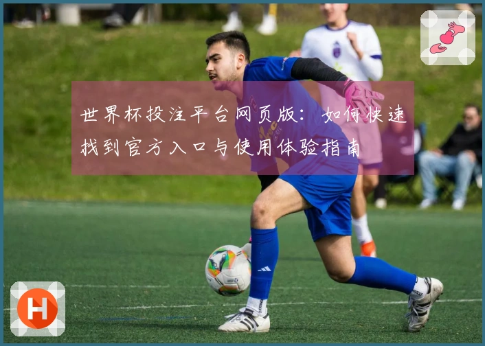 世界杯投注平台网页版：如何快速找到官方入口与使用体验指南