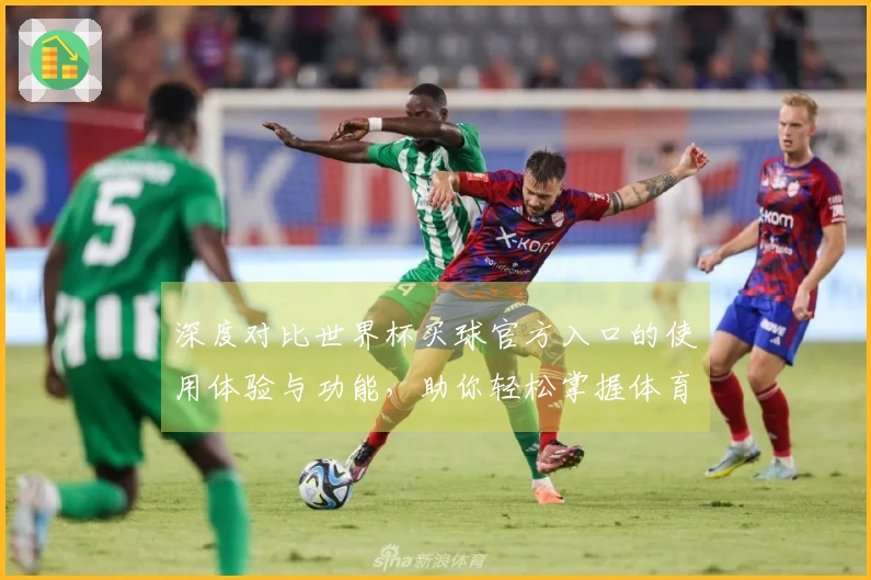 深度对比世界杯买球官方入口的使用体验与功能，助你轻松掌握体育直播新趋势