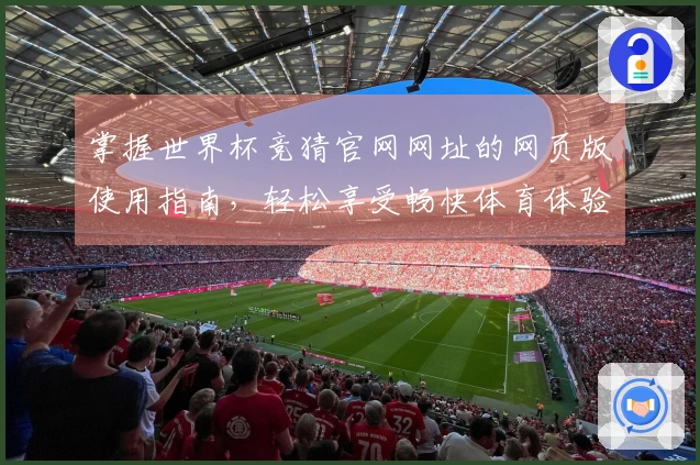 掌握世界杯竞猜官网网址的网页版使用指南，轻松享受畅快体育体验