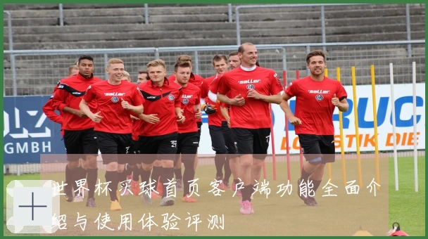 世界杯买球首页客户端功能全面介绍与使用体验评测