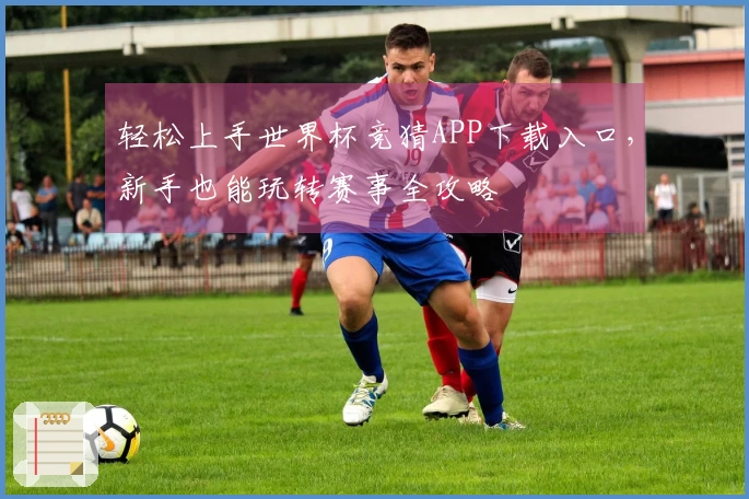 轻松上手世界杯竞猜APP下载入口，新手也能玩转赛事全攻略