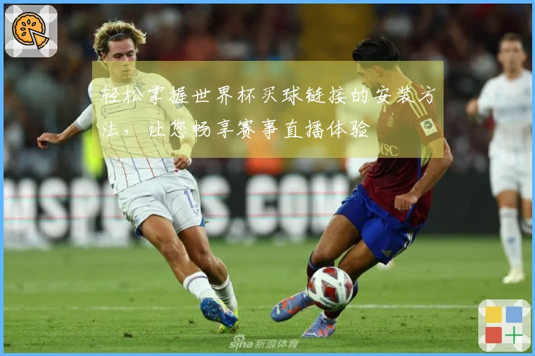 轻松掌握世界杯买球链接的安装方法，让您畅享赛事直播体验