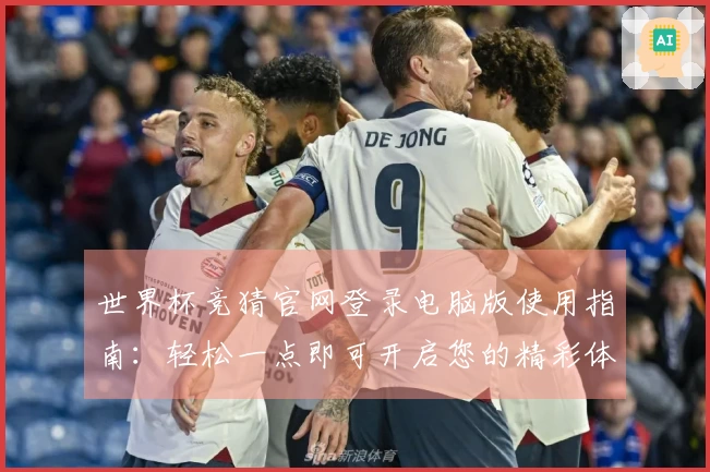 世界杯竞猜官网登录电脑版使用指南：轻松一点即可开启您的精彩体育观赛之旅