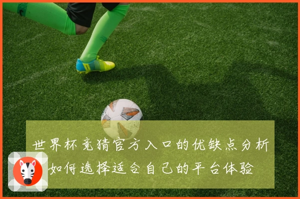 世界杯竞猜官方入口的优缺点分析：如何选择适合自己的平台体验
